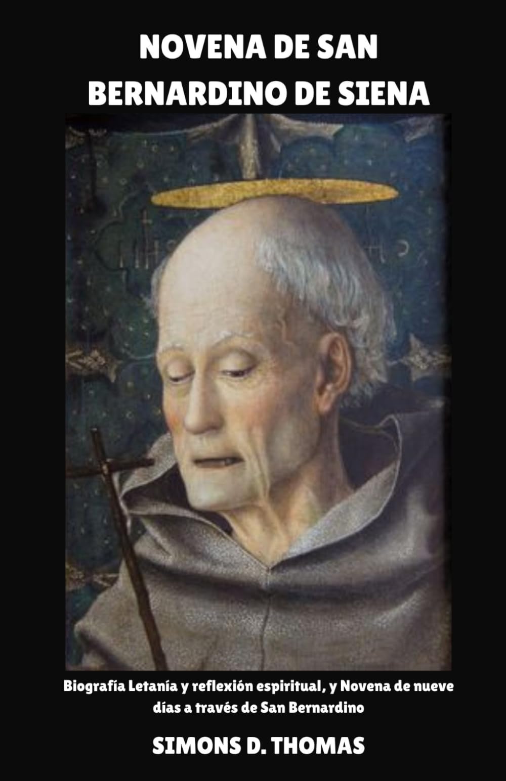 NOVENA DE SAN BERNARDINO DE SIENA: Biografía Letanía y reflexión espiritual, y Novena de nueve días a través de San Bernardino