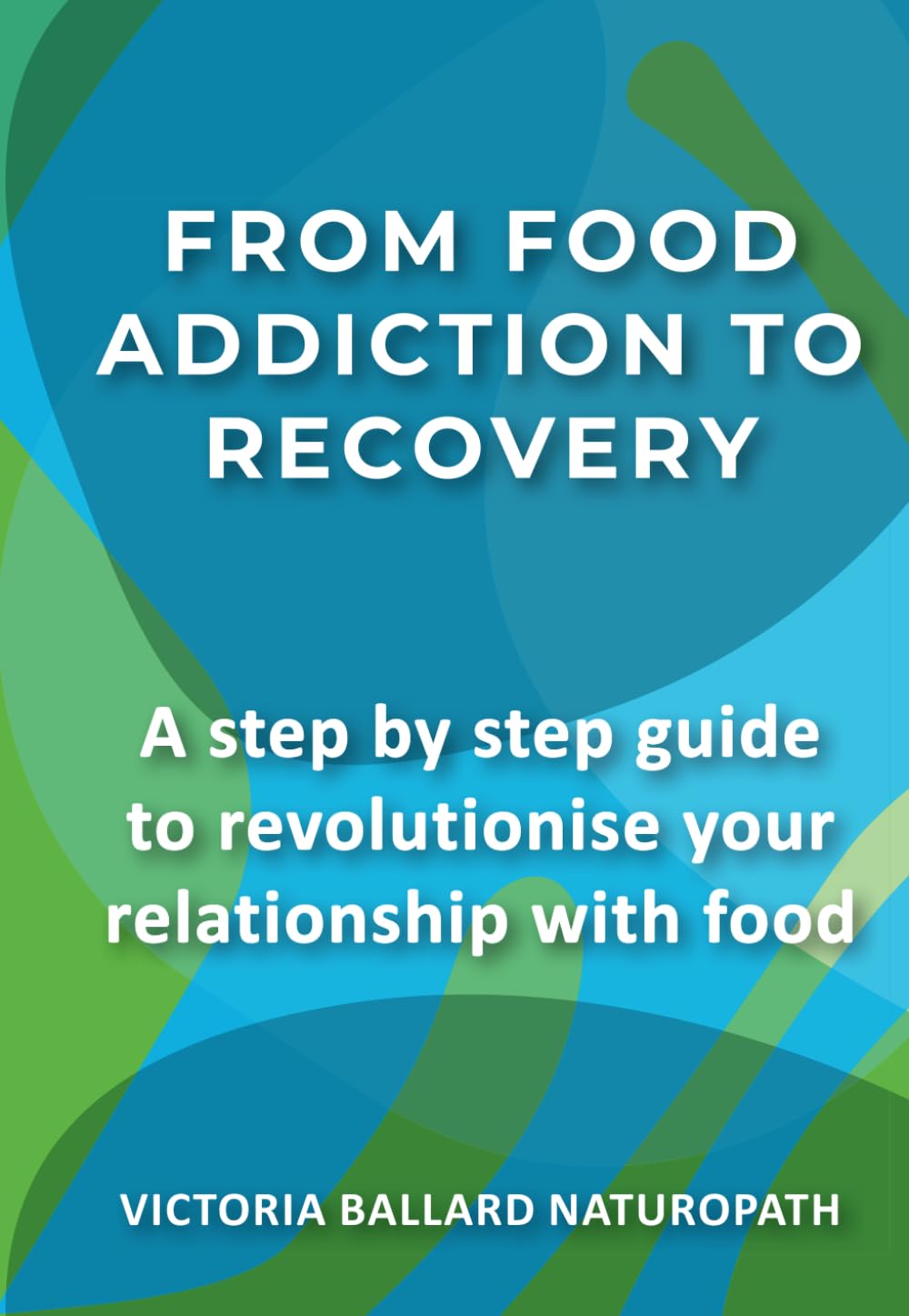 From Food Addiction To Recovery: A step by step guide to revolutionise your relationship with food