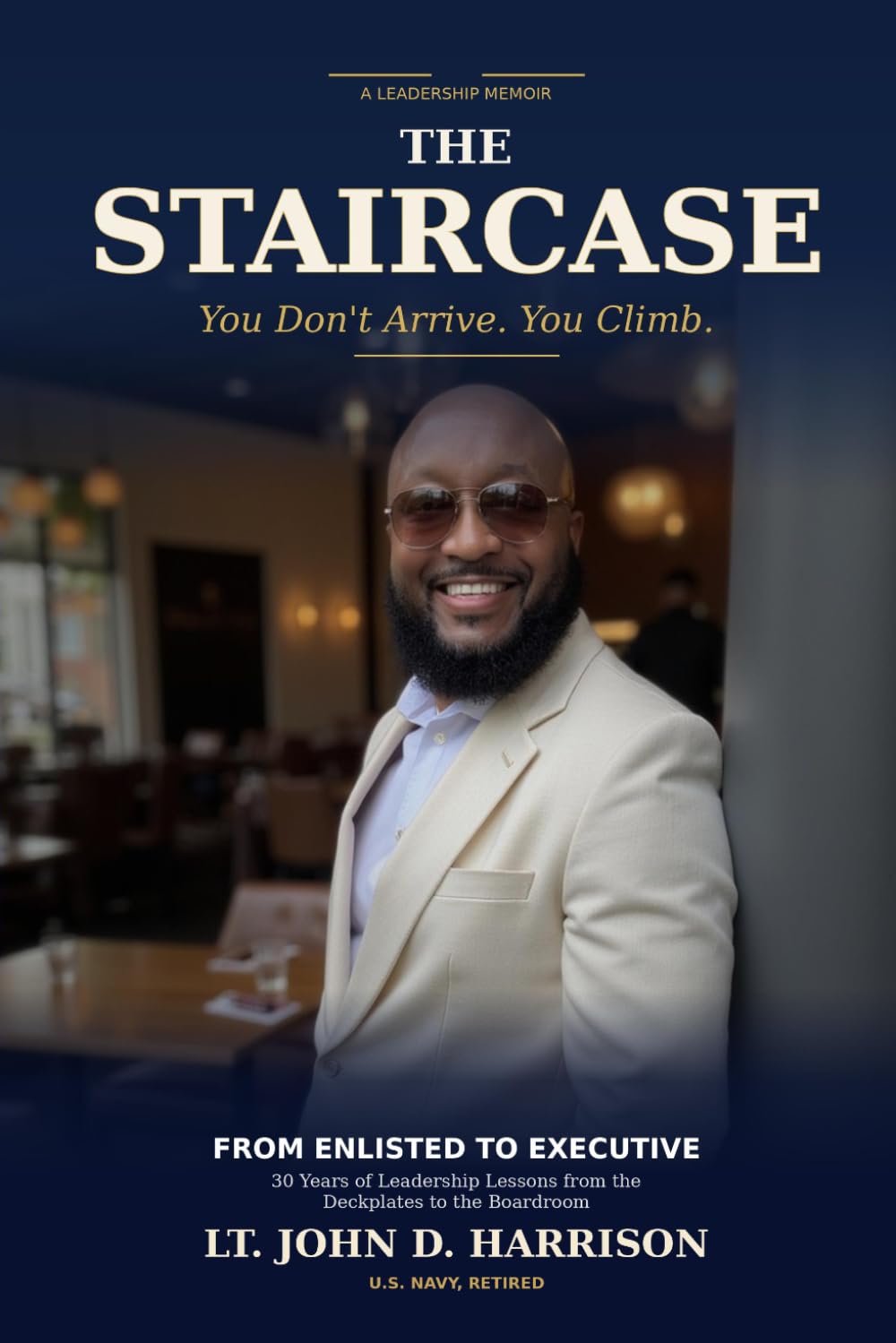 The STAIRCASE: From Enlisted to Executive -30 Years of Leadership Lessons from the Deckplates to the Boardroom