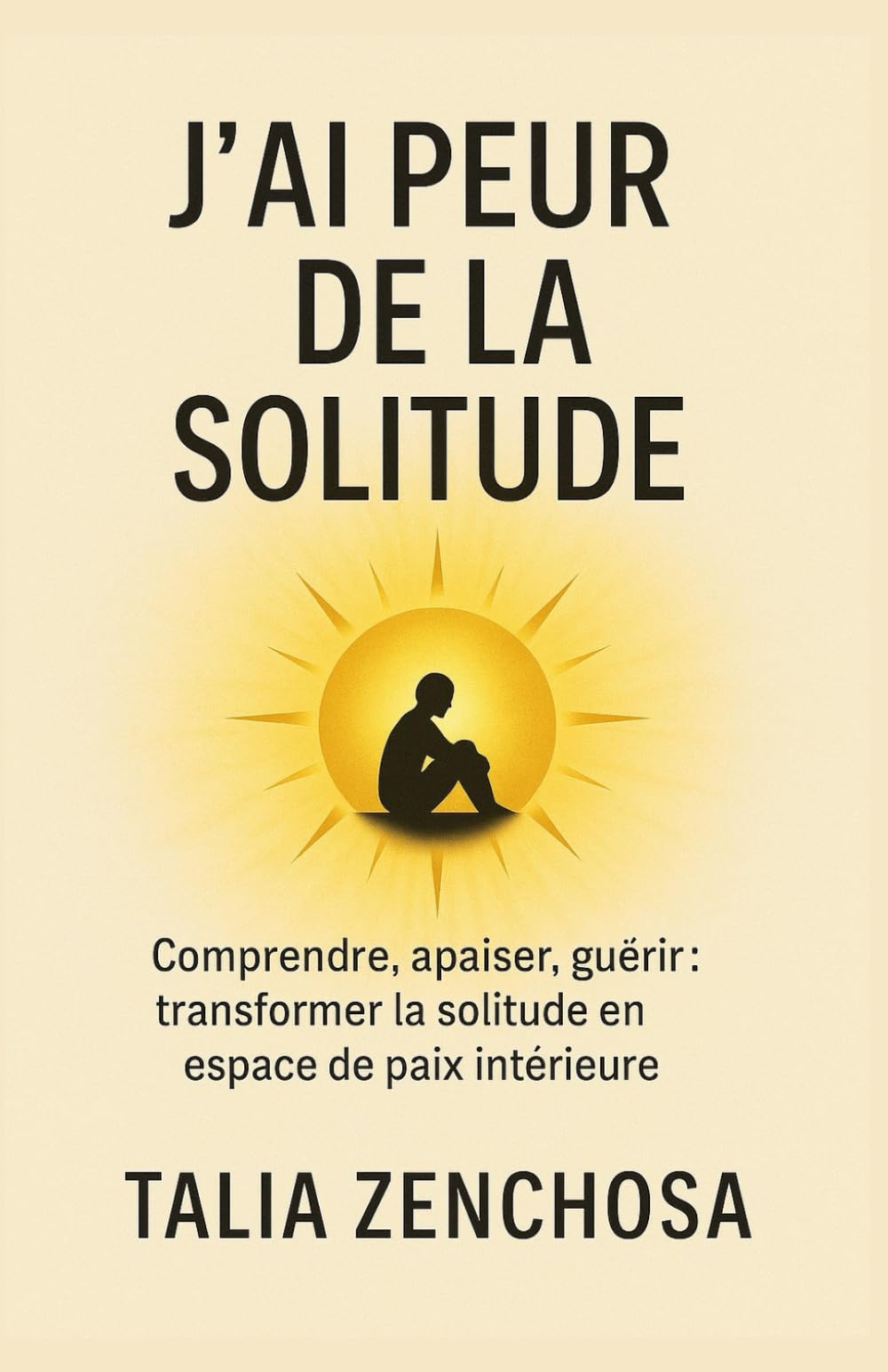 J’ai peur de la solitude: Comprendre, apaiser, guérir : transformer la solitude en espace de paix intérieure