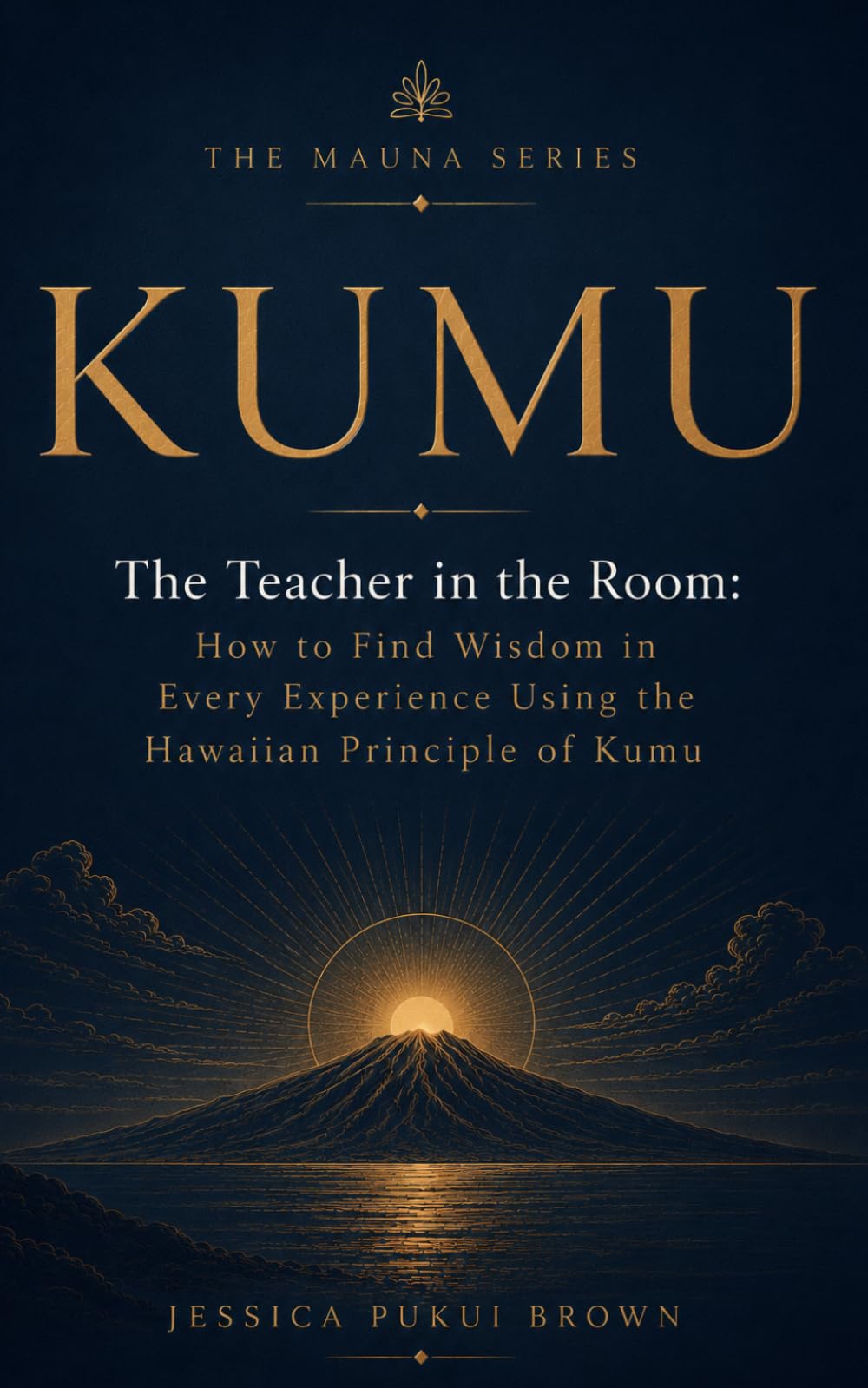 Kumu: The Teacher in the Room: How to Find Wisdom in Every Experience Using the Hawaiian Principle of Kumu (The Mauna Series: Ancient Hawaiian Wisdom for the Modern Life)