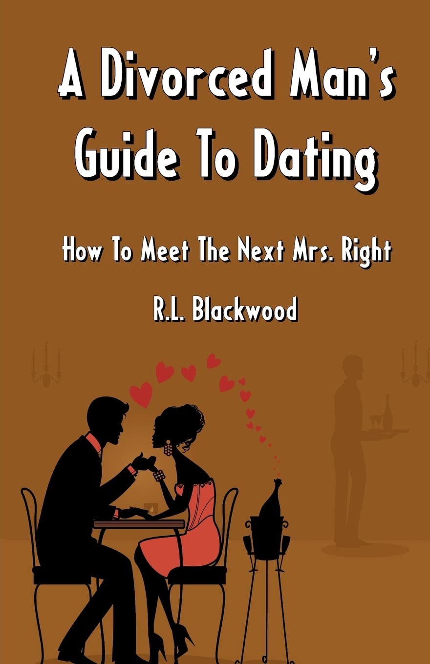 A Divorced Man's Guide To Dating: How To Meet The Next Mrs. Right