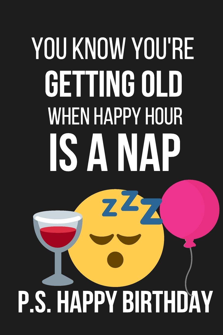 You Know You're Getting Old When Happy Hour Is a Nap: Funny Novelty Birthday Gifts for: Paperback Notebook / Diary / Journal to Write in (Birthday Card Alternative)