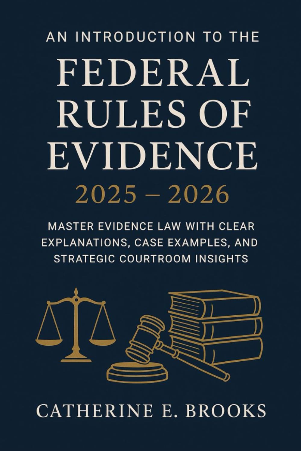 An Introduction to the Federal Rules of Evidence 2025 – 2026: Master Evidence Law with Clear Explanations, Case Examples, and Strategic Courtroom Insights