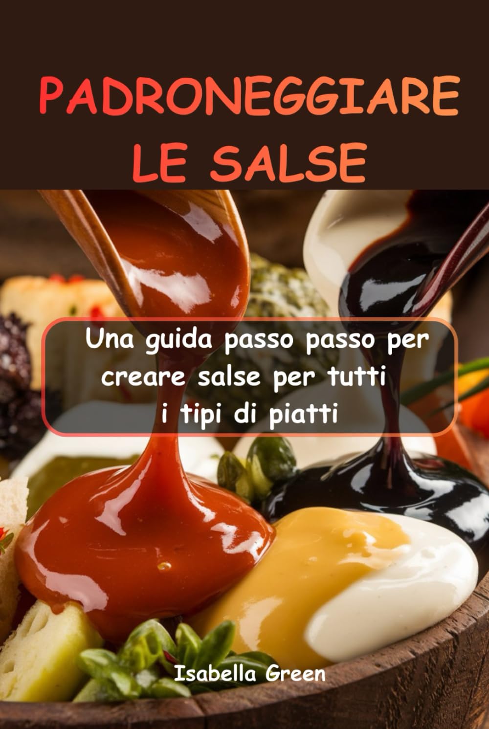 PADRONEGGIARE LE SALSE: Una guida passo passo per creare salse per tutti i tipi di piatti