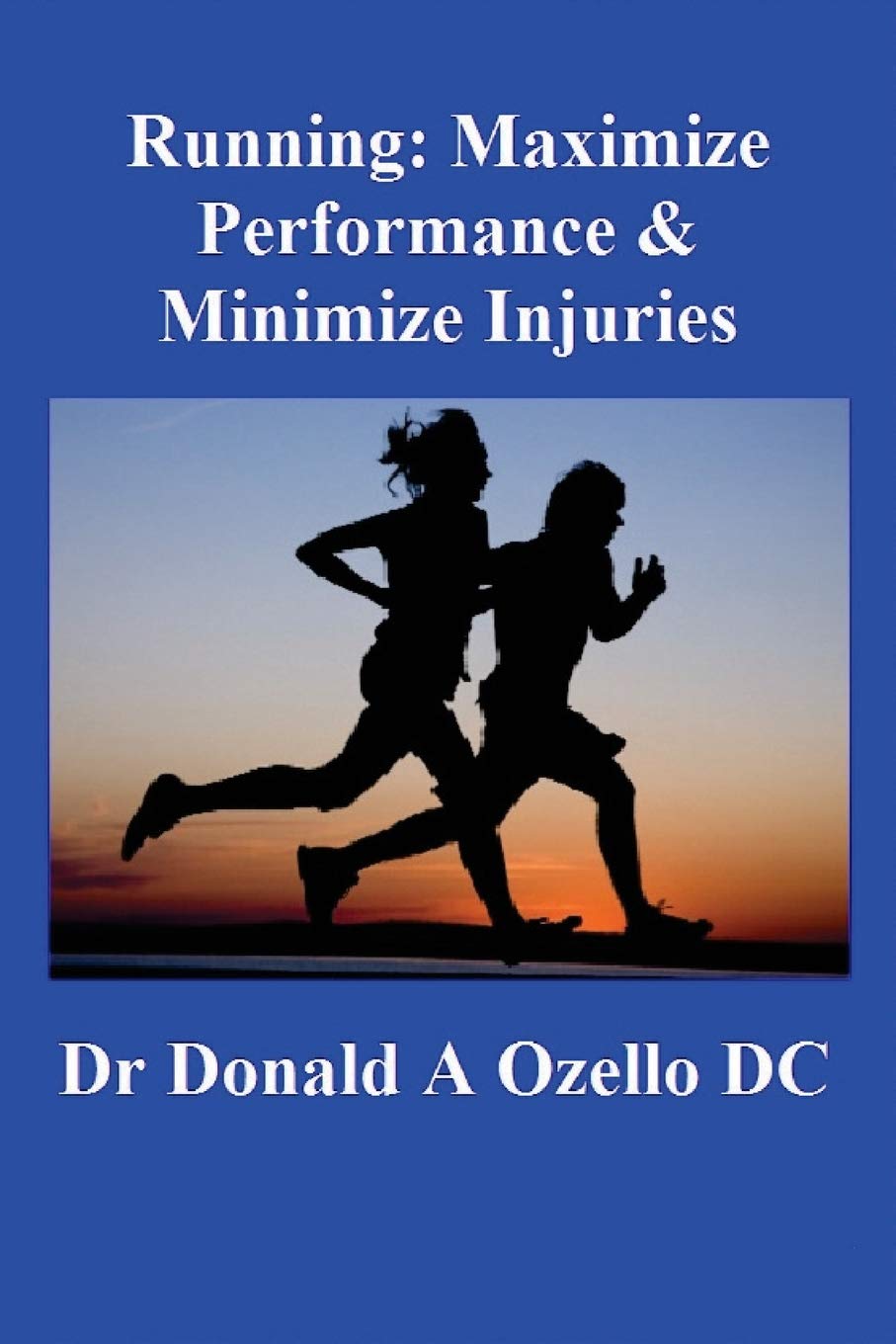 Running: Maximize Performance & Minimize Injuries: A Chiropractor's Guide to Minimizing the Potential for Running Injuries