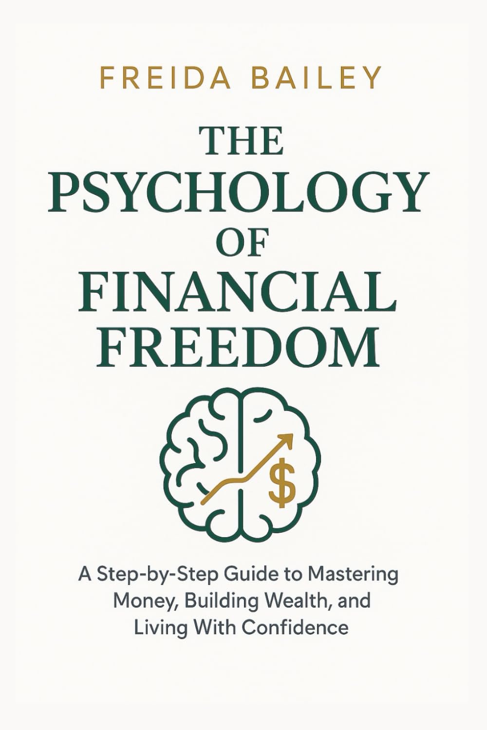 THE PSYCHOLOGY OF FINANCIAL FREEDOM: A Step-by-Step Guide to Mastering Money, Building Wealth, and Living With Confidence