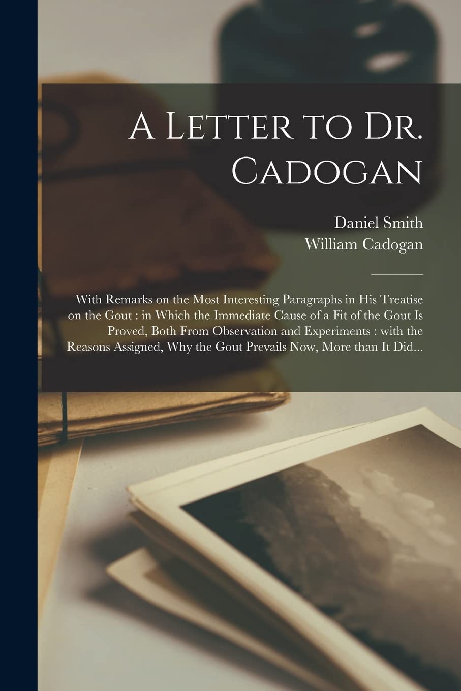 A Letter to Dr. Cadogan: With Remarks on the Most Interesting Paragraphs in His Treatise on the Gout: in Which the Immediate Cause of a Fit of the ... With the Reasons Assigned, Why the Gout...