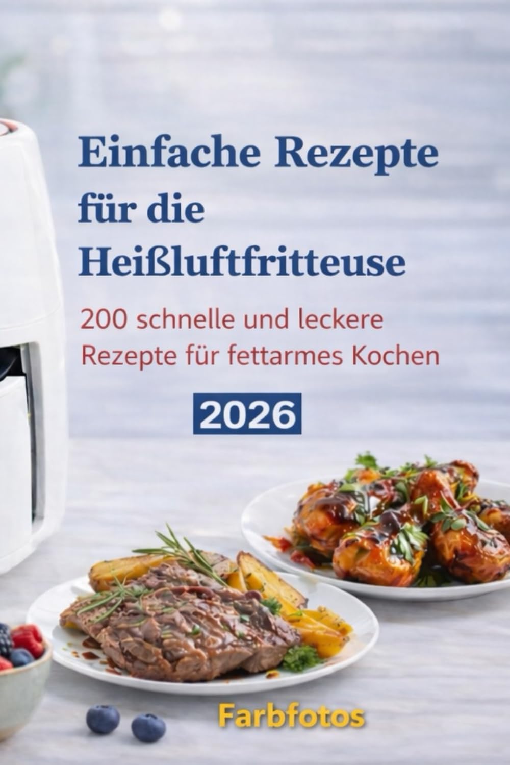 Einfache Rezepte für die Heißluftfritteuse: 200 schnelle und leckere Rezepte für fettarmes Kochen