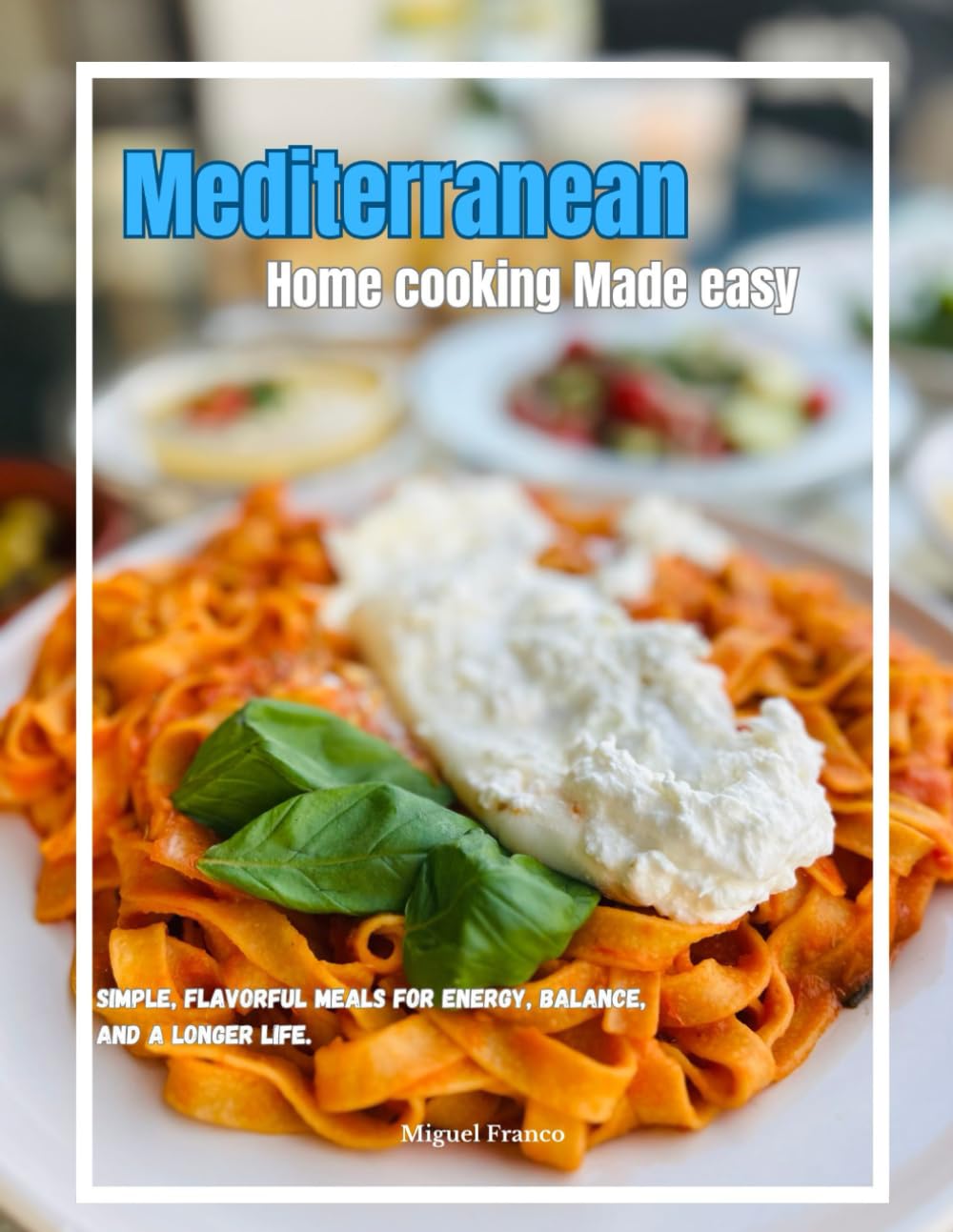 Mediterranean Home Cooking Made Easy: Healthy Meals for Weight Loss and Everyday Living: Simple, flavorful meals for energy, balance, and a longer life.