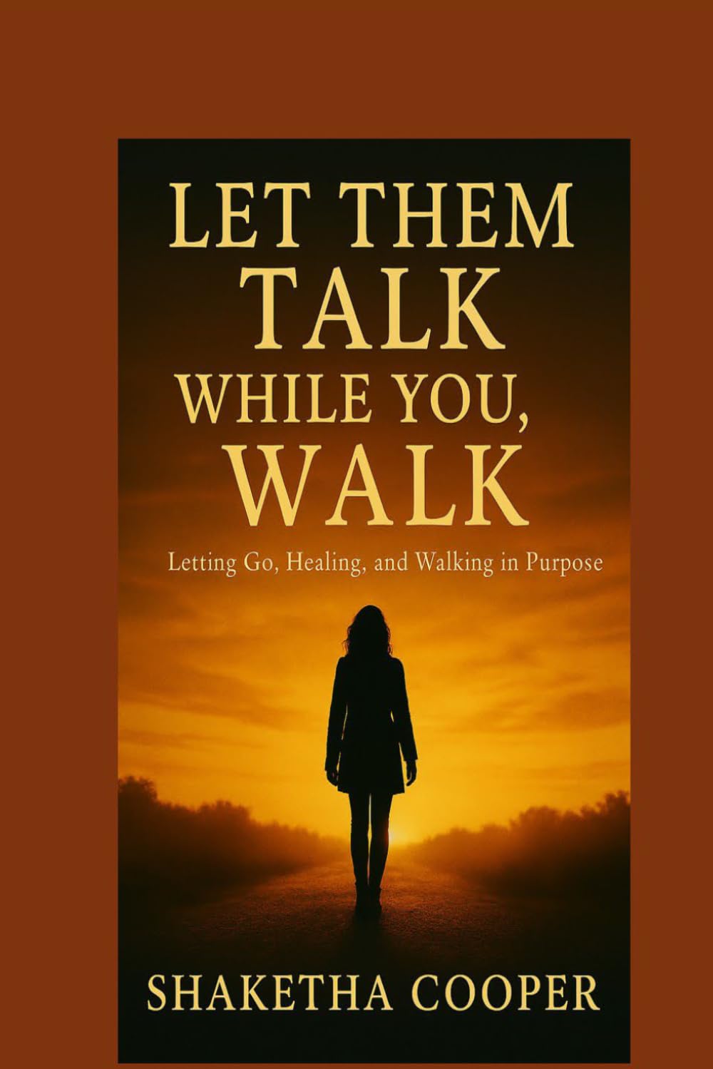Let Them Talk While You Walk: Letting Go, Healing and Walking in Purpose