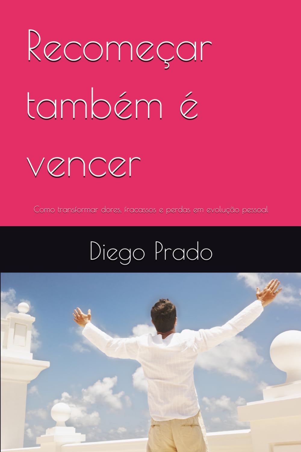 Recomeçar também é vencer: Como transformar dores, fracassos e perdas em evolução pessoal