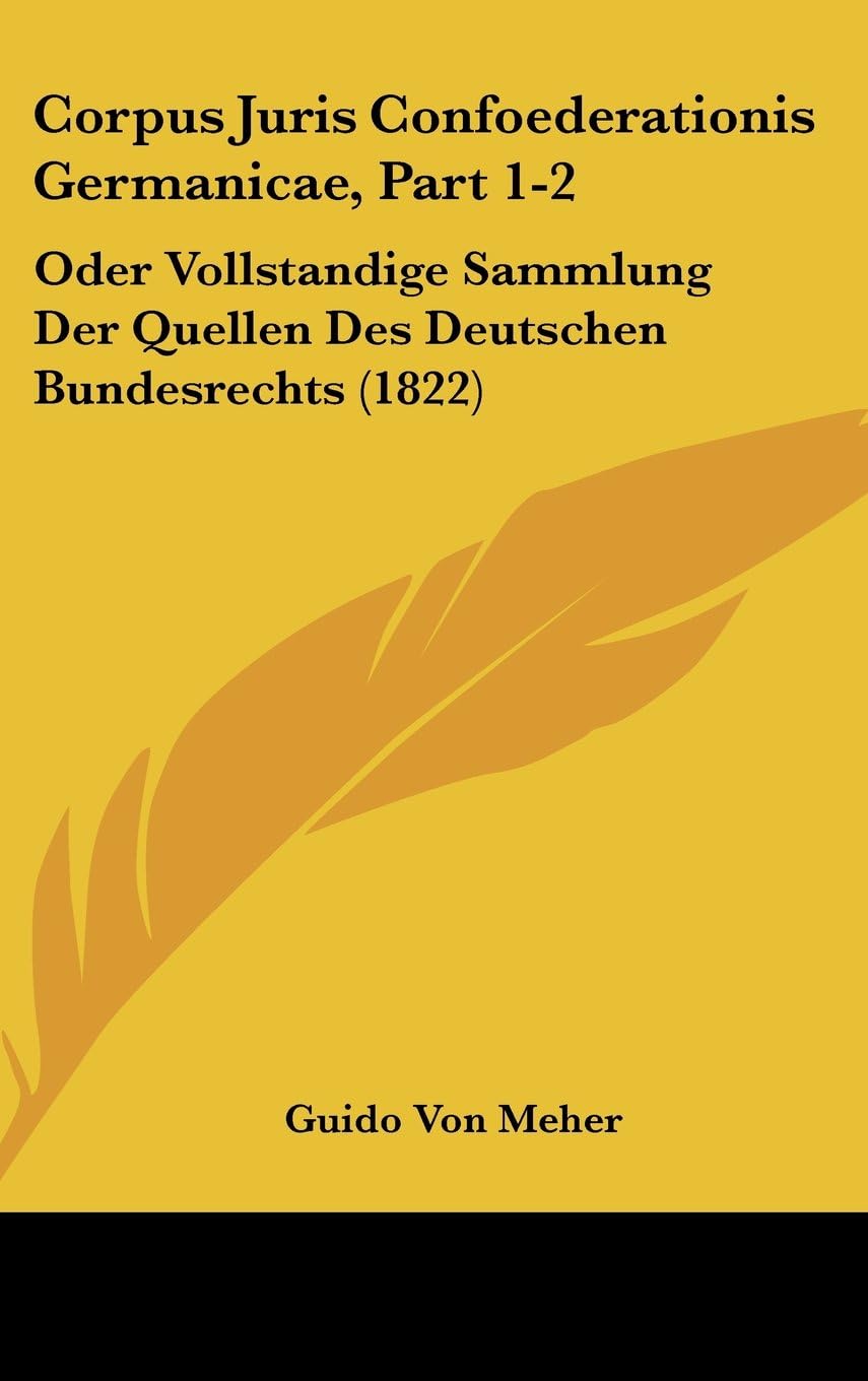 Corpus Juris Confoederationis Germanicae, Part 1-2: Oder Vollstandige Sammlung Der Quellen Des Deutschen Bundesrechts (1822)