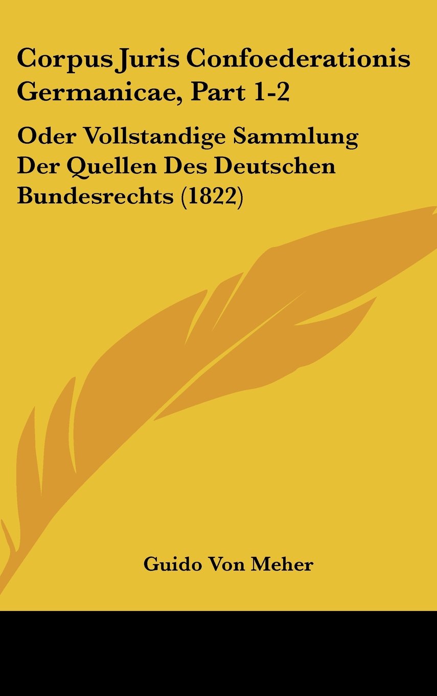 Corpus Juris Confoederationis Germanicae, Part 1-2: Oder Vollstandige Sammlung Der Quellen Des Deutschen Bundesrechts (1822)