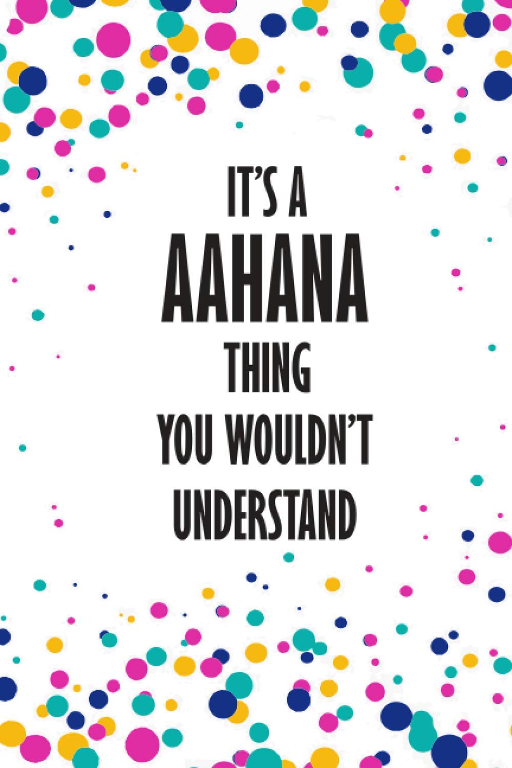 It's AAHANA Thing You Wouldn't Understand: Funny Lined Journal Notebook, College Ruled Lined Paper,Personalized Name gifts for girls, women & men : School gifts for kids , Gifts for AAHANA Matte cover