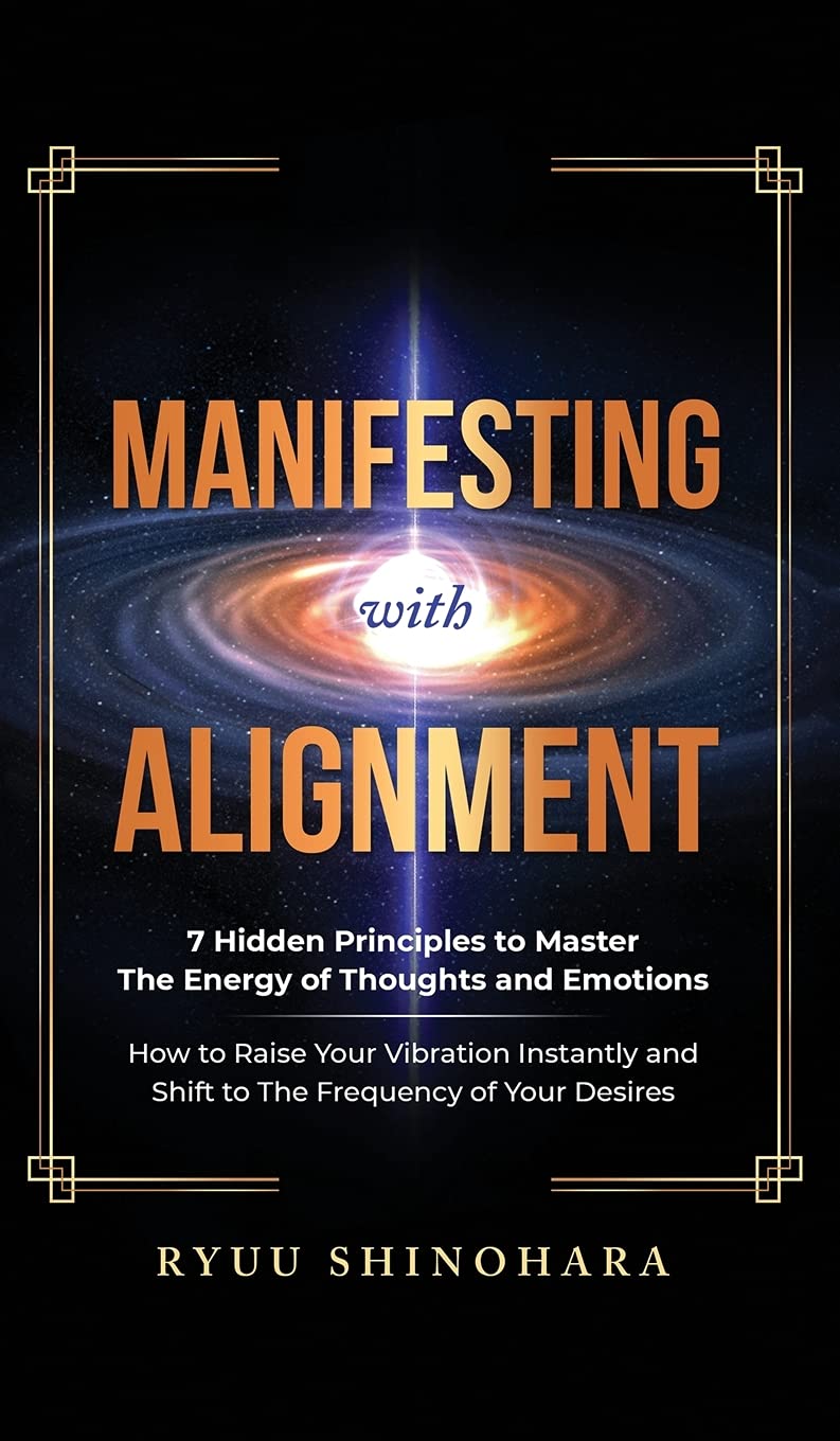 Manifesting with Alignment: 7 Hidden Principles to Master the Energy of Thoughts and Emotions - How to Raise Your Vibration Instantly and Shift to The Frequency of Your Desires: 4 (Law of Attraction)