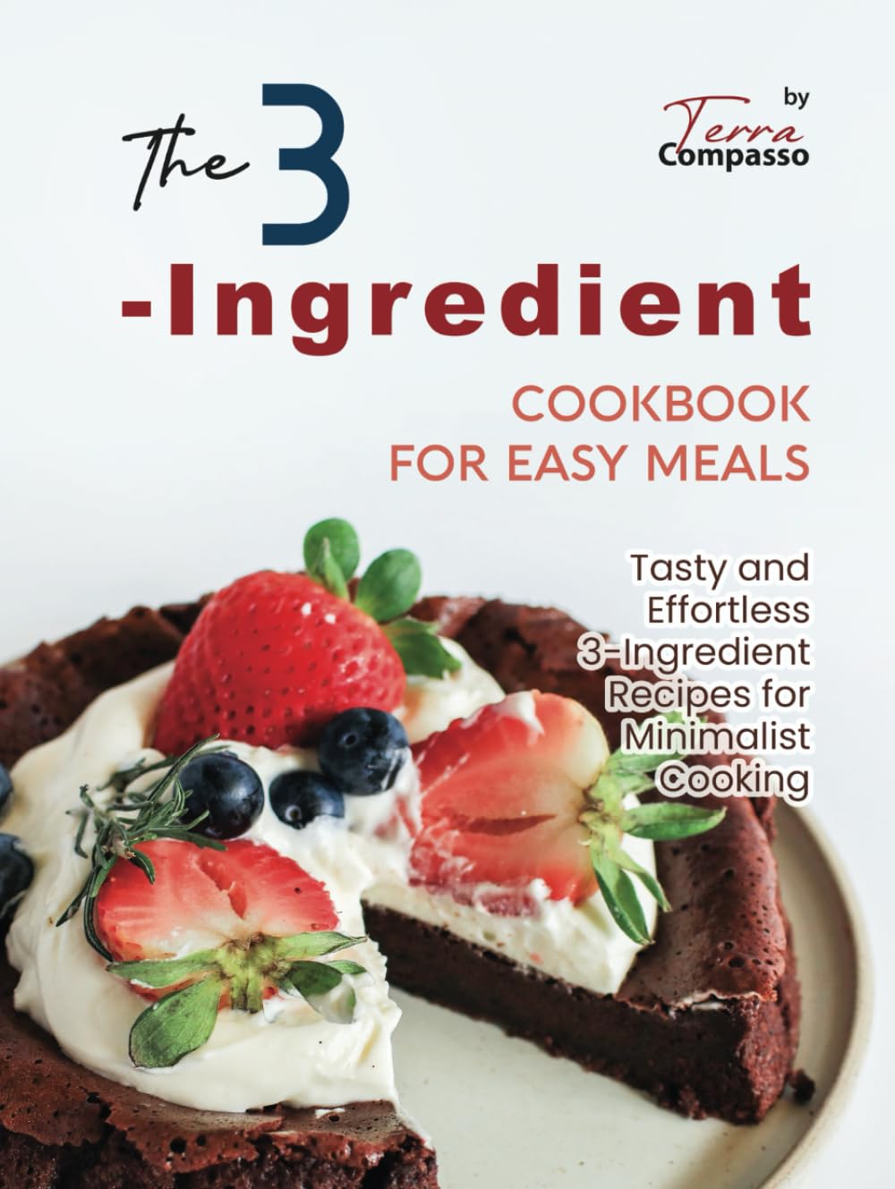 The 3-Ingredient Cookbook for Easy Meals: Tasty and Effortless 3-Ingredient Recipes for Minimalist Cooking