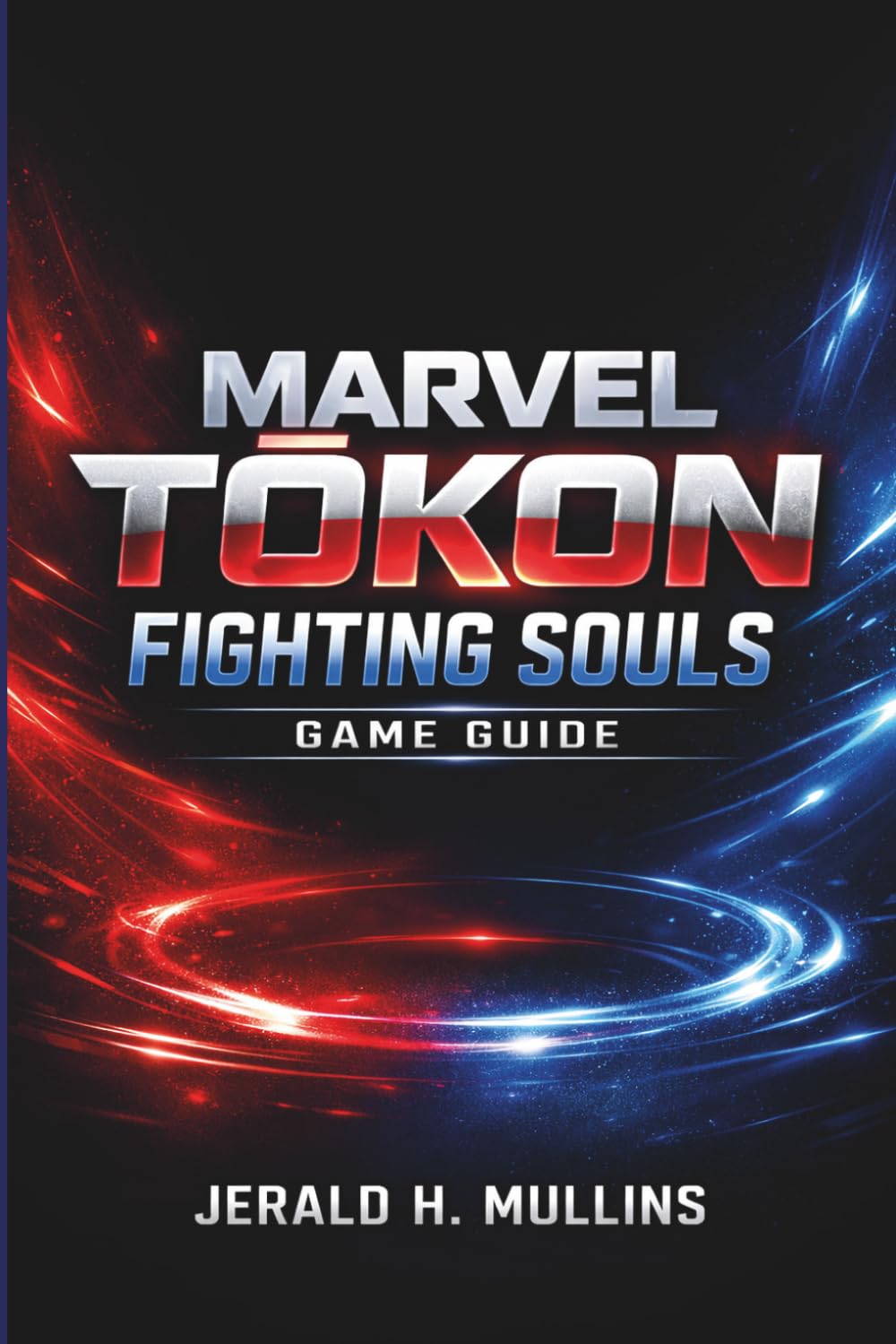 Marvel Tōkon: Fighting Souls Game Guide: The Complete Strategy Guide to Master Every Fighter, Dominate Combos, and Conquer Every Battle