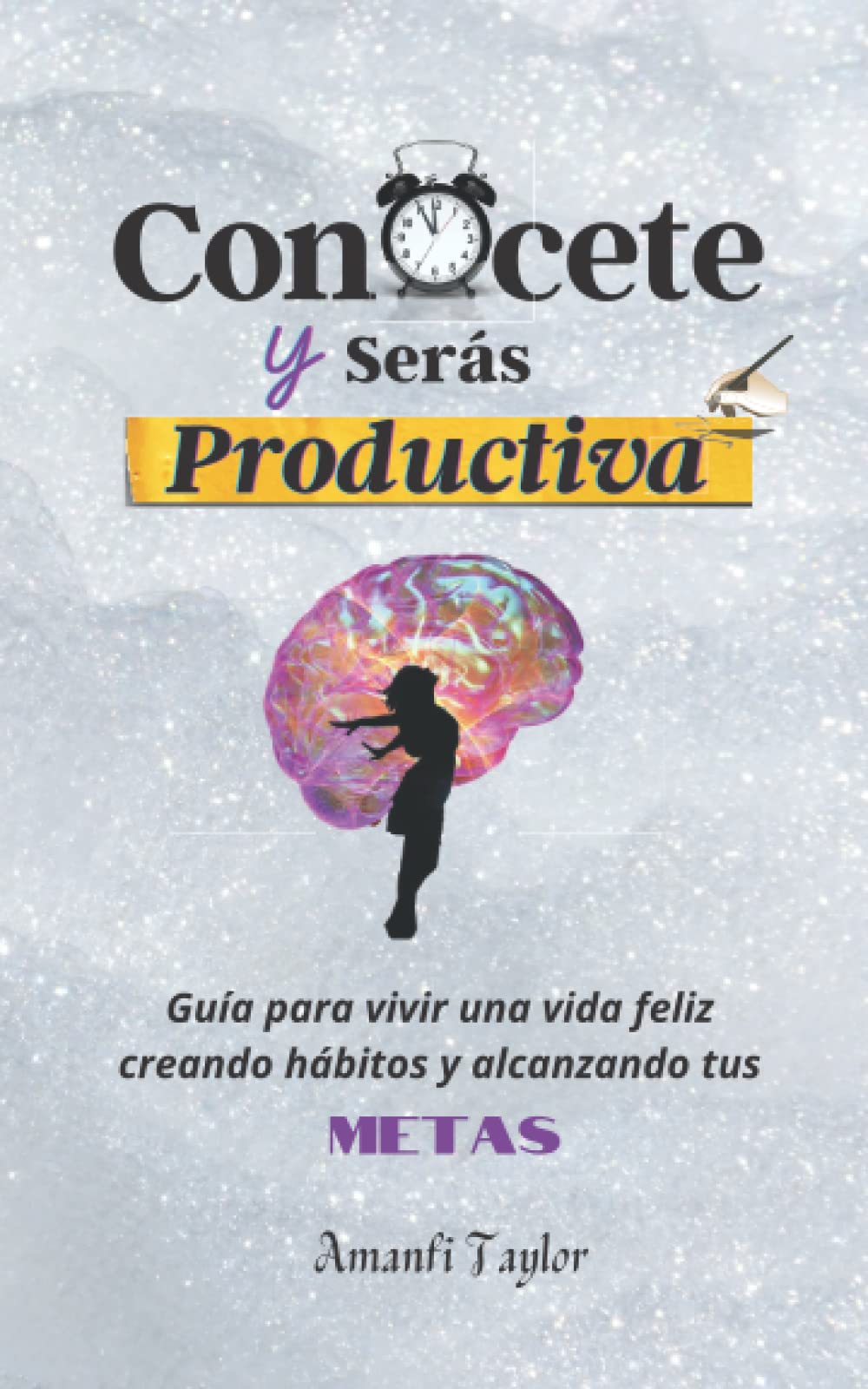 Conócete y Serás Productiva: Guía para vivir una vida feliz creando hábitos y alcanzando tus metas (Libros para mujeres en español)