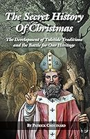 The Secret History of Christmas: The Development of Yuletide Traditions and the Battle for Our Heritage 1937787338 Book Cover