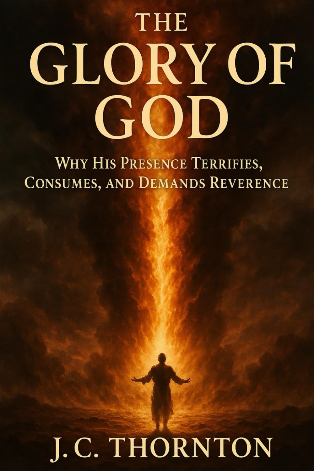 The Glory of God: Why His Presence Terrifies, Consumes, and Demands Reverence.: 2 (The “Revelation & Deception” Series)