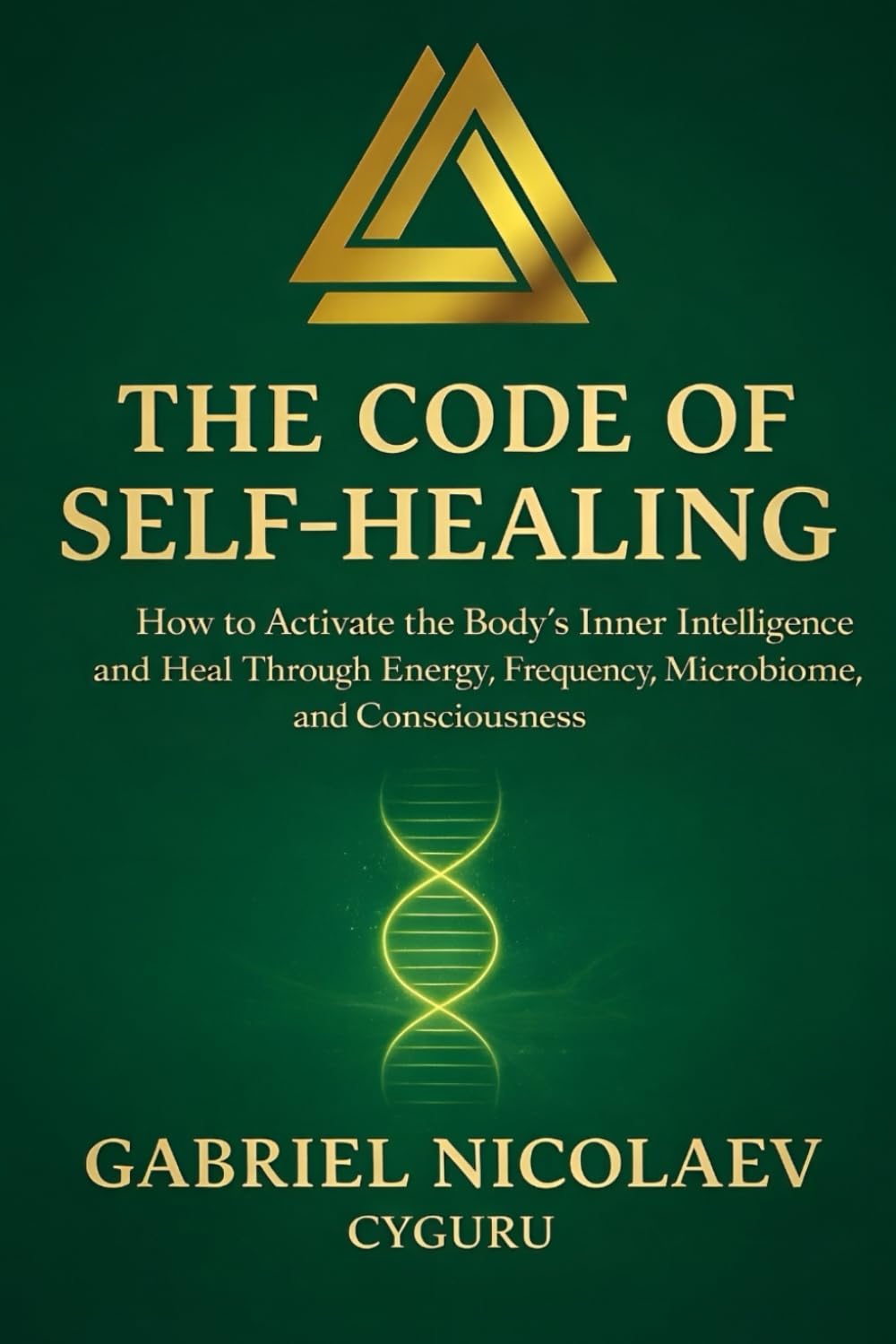 The Code Of Self-healing: How To Activate The Body's Inner Intelligence And Heal Through Energy, Frequency, Microbiome And Consciousness (THE SELF-HEALING CODE SERIES)