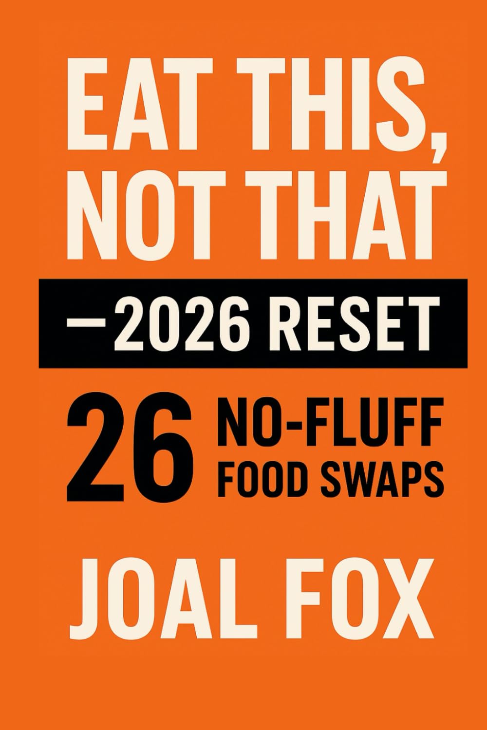 Eat This, Not That - 2026 Reset: 26 Swaps, No Fluff, Real Results: 26 Smart Food Swaps to Reset Your Diet and Rebuild Your Health in 2026 (Eat This, Not That – The 2026 Reset Series)