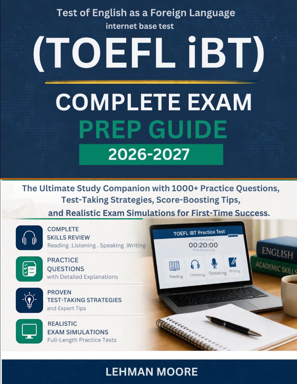 TOEFL iBT COMPLETE EXAM PREP GUIDE 2026–2027: The Ultimate Study Companion with 1000+ Practice Questions, Test-Taking Strategies, Score-Boosting Tips, ... Exam Simulations for First-Time Success
