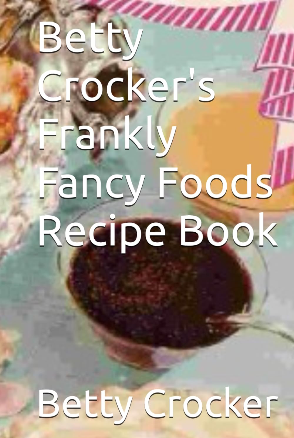 Betty Crocker's Frankly Fancy Foods Recipe Book