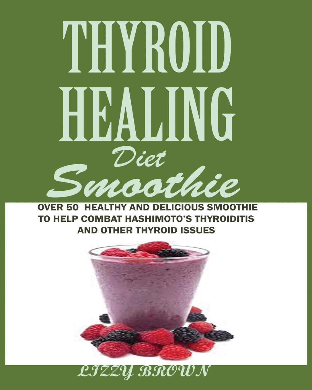 THYROID HEALING Diet Smoothie: Over 60 Healthy and Delicious Recipes to Help Combat Hashimoto's Thyroiditis and Other Thyroid Issue