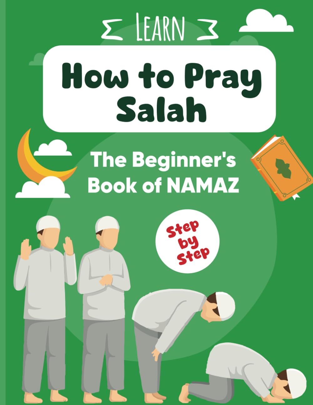 How to Pray Salah: A Step-by-Step Guide to Namaz for Kids & Adults: An Easy-to-Follow Beginner’s Book on Islamic Prayer with Visual Instructions & Duas