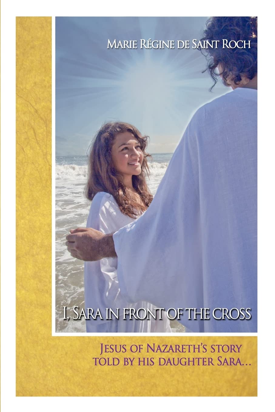I, Sara in front of the Cross: Jeshua of Nazareth's story told by his daughter...: Volume 1