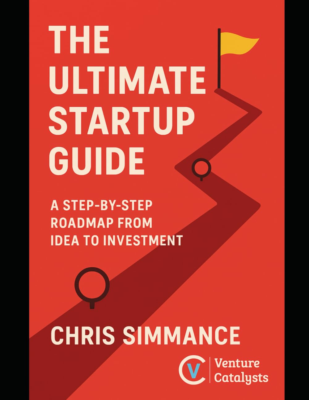 The Ultimate Guide to Validating and Launching a Startup: Cut the Guesswork and Build What People Actually Want. A Comprehensive Roadmap From Idea To Investor Readiness.