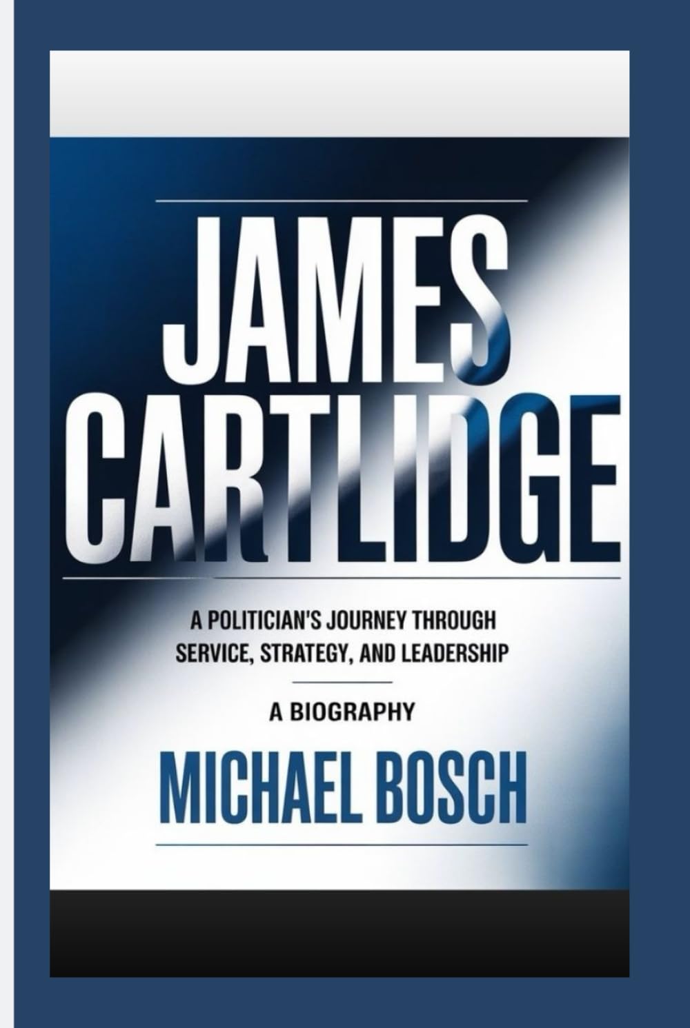 JAMES CARTLIDGE: A Politician’s Journey Through Service, Strategy, and Leadership- A Biography