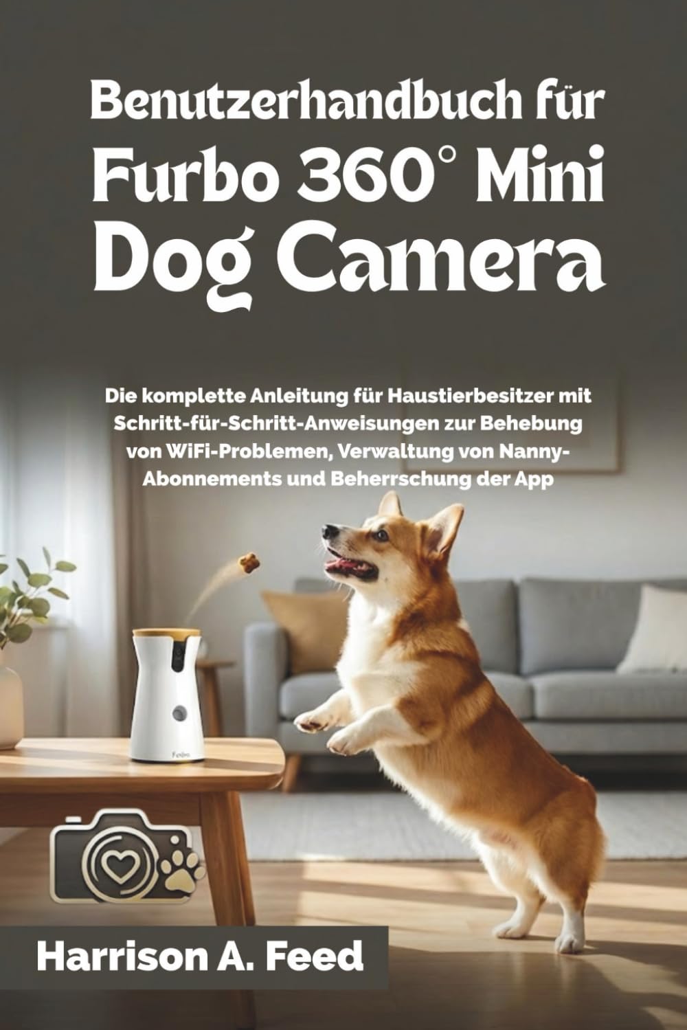 BENUTZERHANDBUCH FÜR FURBO 360° MINI DOG CAMERA: Die komplette Anleitung für Haustierbesitzer mit Schritt- für-Schritt-Anweisungen zur Behebung von WiFi- Problemen, Verwaltung von Nanny-Abonnements