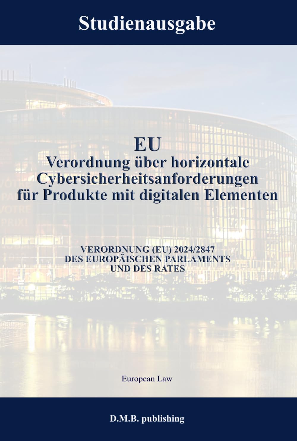 EU Verordnung über horizontale Cybersicherheitsanforderungen für Produkte mit digitalen Elementen - VERORDNUNG (EU) 2024/2847 DES EUROPÄISCHEN PARLAMENTS UND DES RATES: Studienausgabe