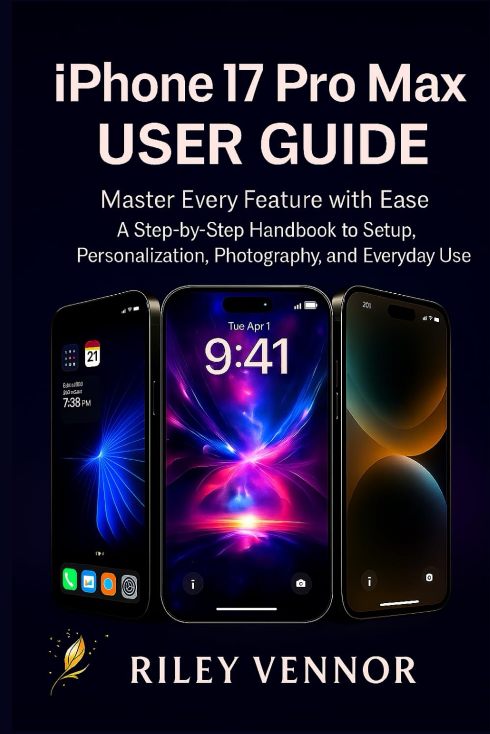 IPHONE 17 PRO MAX USER GUIDE: Master Every Feature with Ease A Step-by-Step Handbook to Setup, Personalization, Photography, and Everyday Use