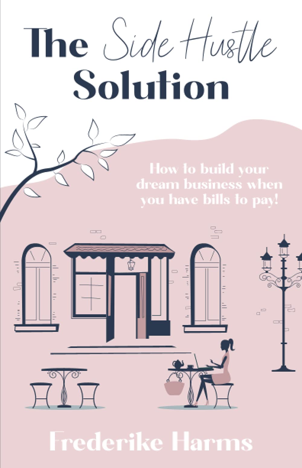 The Side Hustle Solution: How to build your dream business when you have bills to pay!