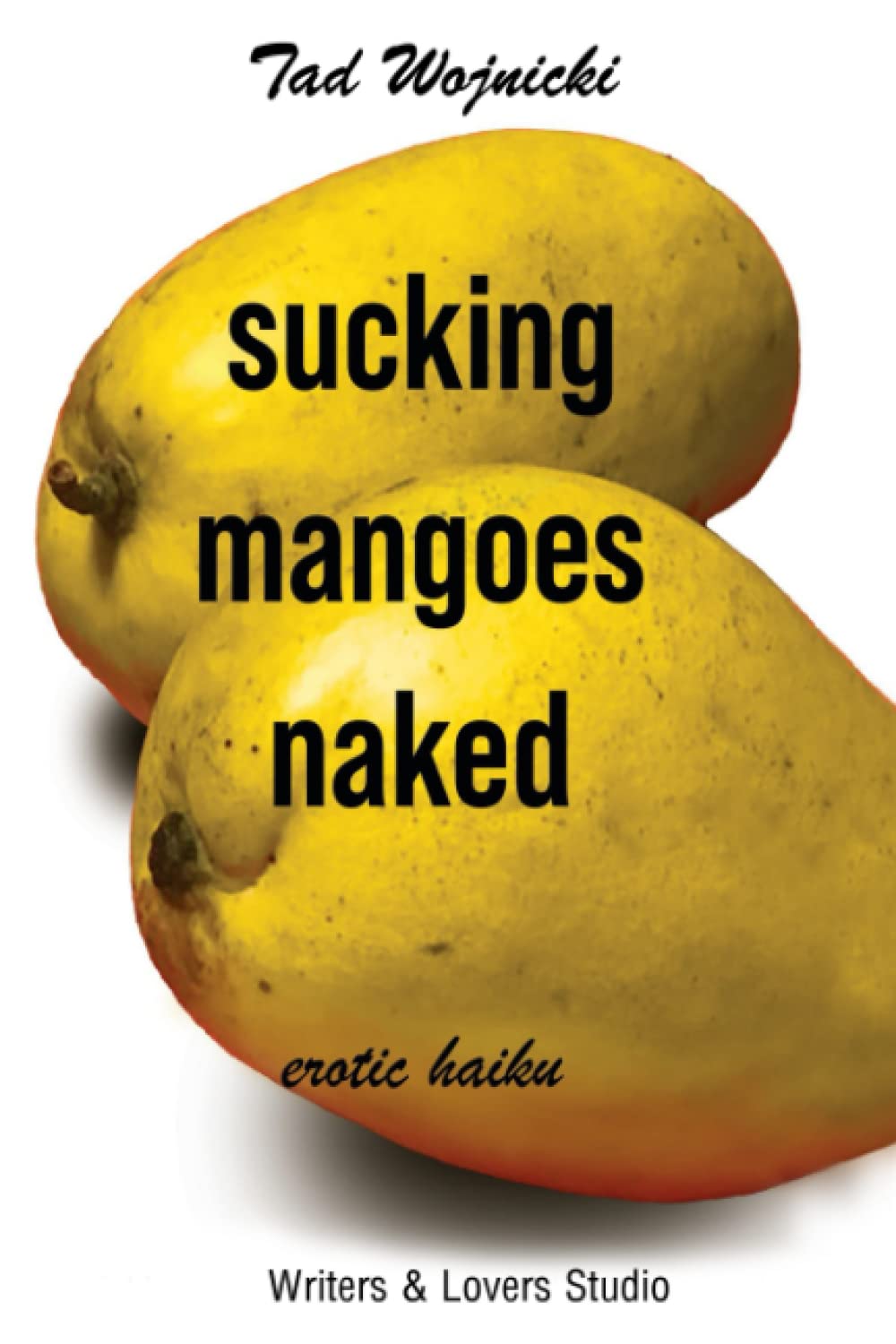 Sucking Mangoes Naked: Erotic Haiku and Related Forms - Haiga, Senryu, and Tanka