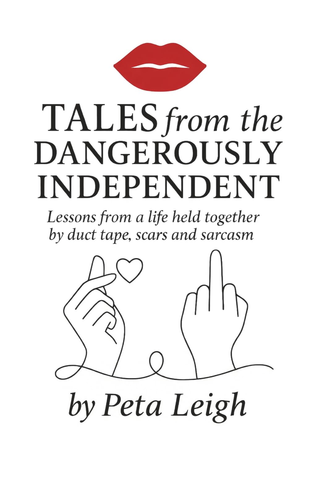 Tales from the Dangerously Independent: Lessons from a life held together by duct tape, scars and sarcasm