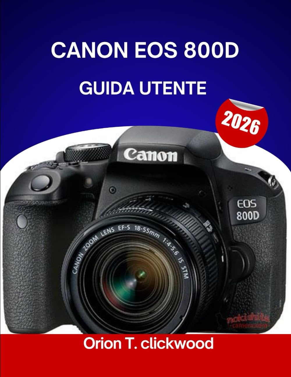 CANON EOS 800D GUIDA UTENTE 2026: Da automatico a manuale: scopri le impostazioni della fotocamera, le modalità e gli scatti creativi in modo semplice