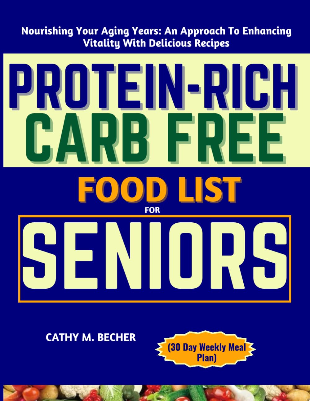 PROTEIN-RICH CARB FREE FOOD LIST FOR SENIORS (30 Day Weekly Meal Plan: Nourishing Your Aging Years: An Approach To Enhancing Vitality With Delicious Recipes