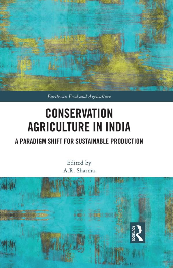 Conservation Agriculture in India: A Paradigm Shift for Sustainable Production (Earthscan Food and Agriculture)