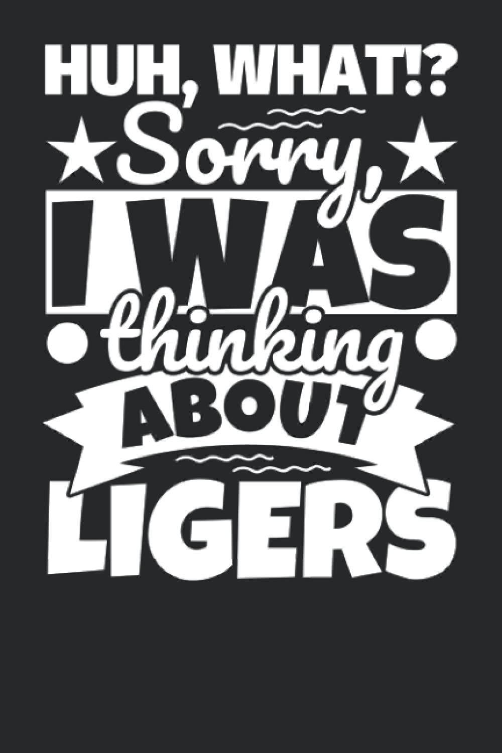 Notebook lined: Huh, What!? Sorry, I was thinking about Ligers