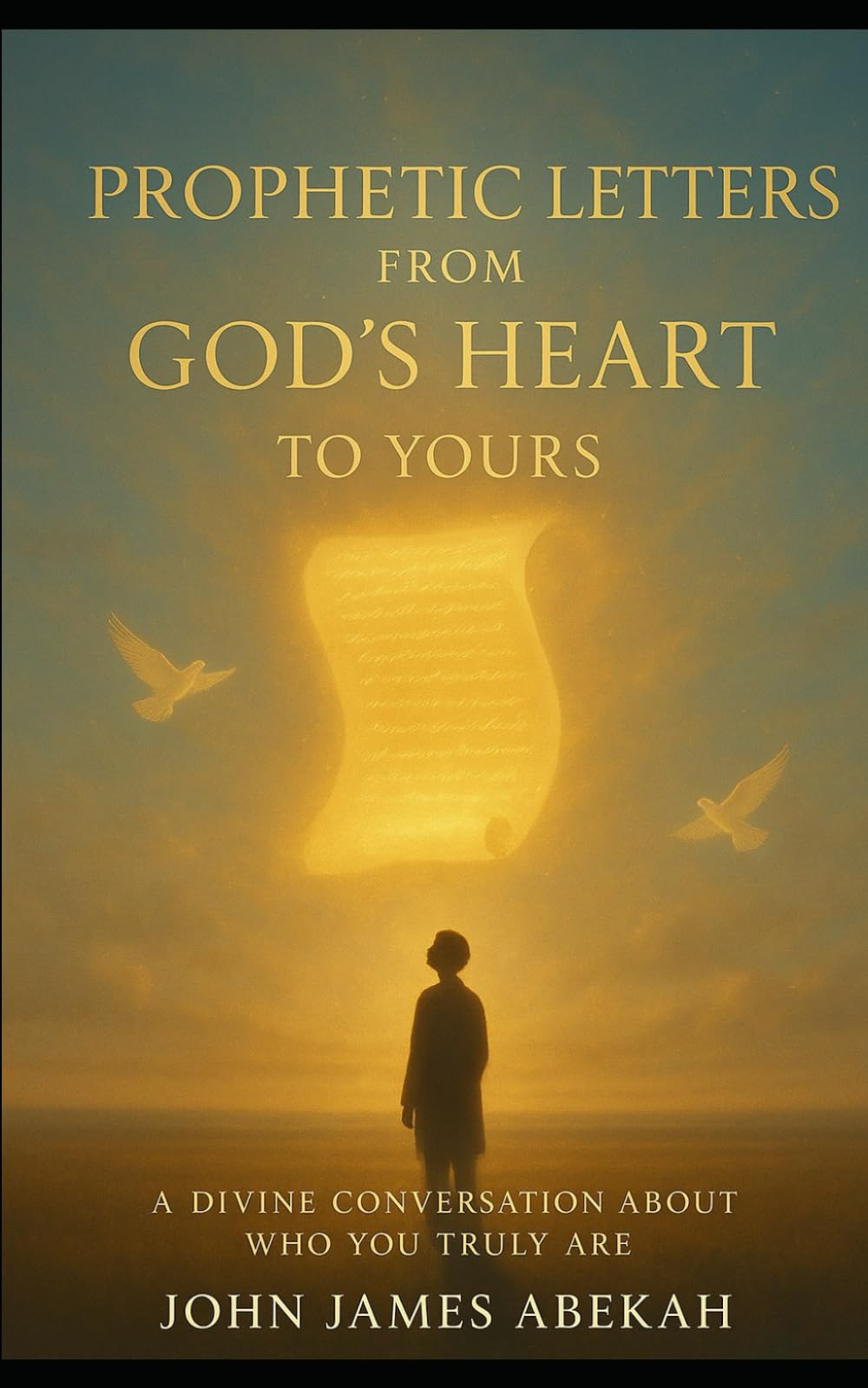 PROPHETIC LETTERS FROM GOD'S HEART TO YOURS: A Divine Conversation About Who You Truly Are