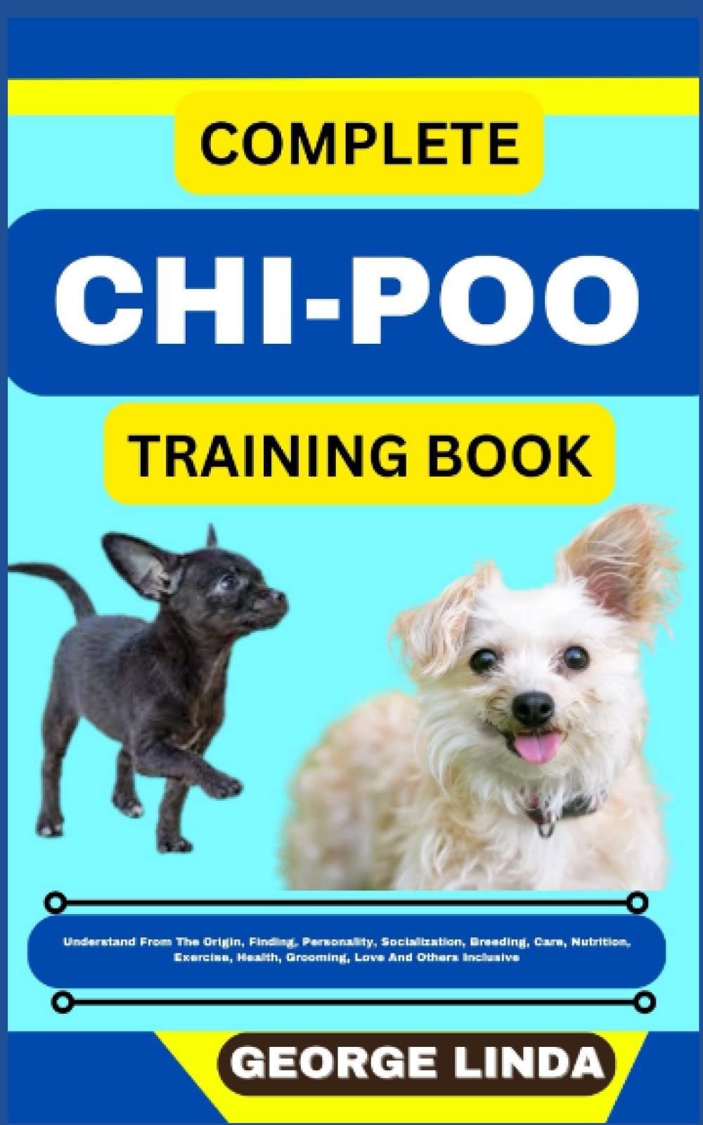 COMPLETE CHI-POO TRAINING BOOK: Understand From The Origin, Finding, Personality, Socialization, Breeding, Care, Nutrition, Exercise, Health, Grooming, Love And Others Inclusive