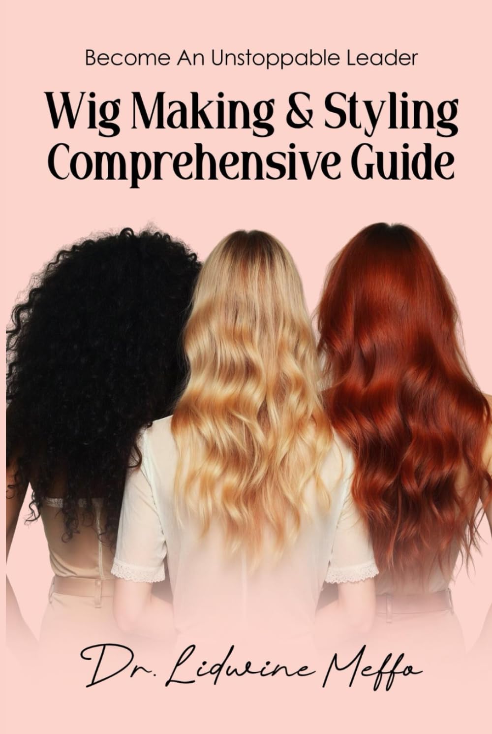 WIG MAKING AND STYLING COMPREHENSIVE GUIDE: Become an Unstoppable Leader