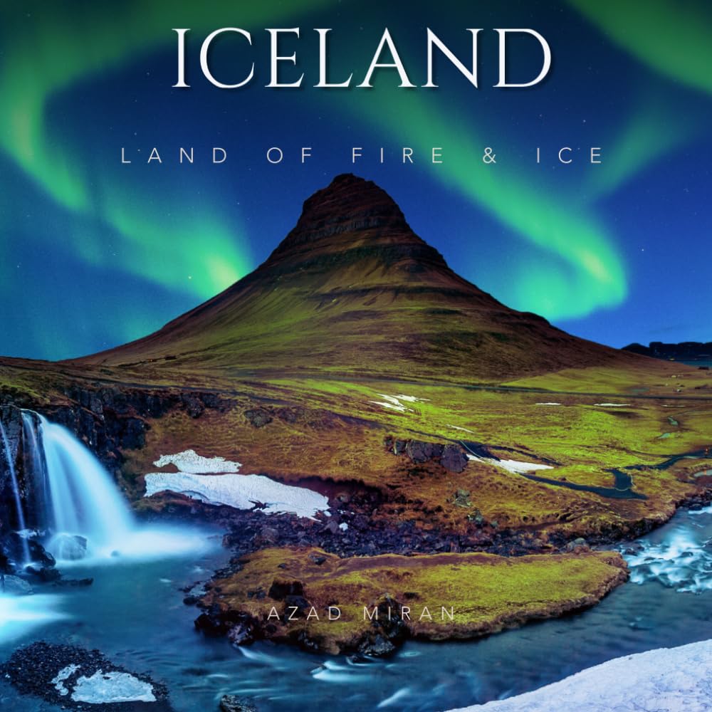 ICELAND: A Photographic Journey Through Waterfalls, Glaciers, Volcanoes, the Northern Lights, and the Wild Landscapes of the North