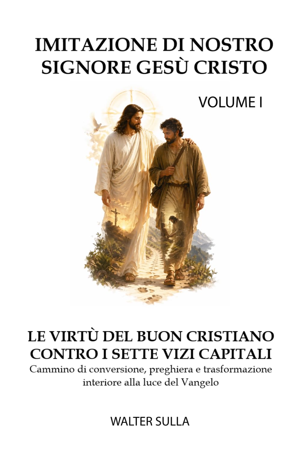 Imitazione Di Nostro Signore Gesù Cristo: Le Virtù Del Buon Cristiano Contro I Sette Vizi Capitali. Volume 1. Cammino Di Conversione, Preghiera E Trasformazione Interiore Alla Luce Del Vangelo