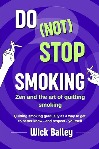 Do NOT Stop Smoking: Zen and the art of quitting smoking - Quitting smoking gradually as a way to get to better know, and respect, yourself